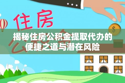分宜揭秘住房公积金提取代办的便捷之道与潜在风险