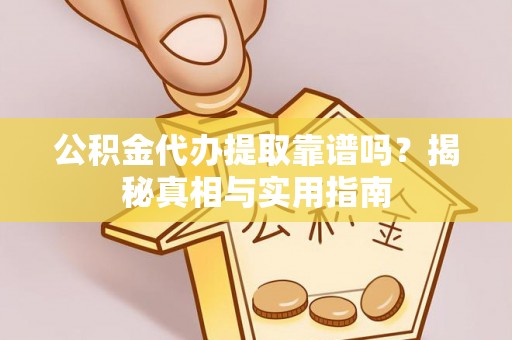 分宜公积金代办提取靠谱吗？揭秘真相与实用指南