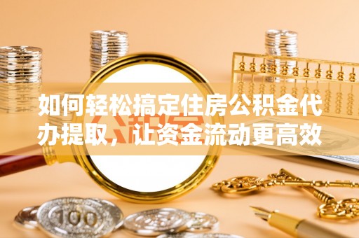 分宜如何轻松搞定住房公积金代办提取，让资金流动更高效