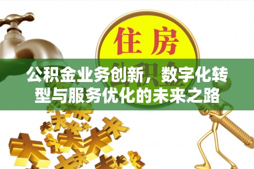 分宜公积金业务创新，数字化转型与服务优化的未来之路