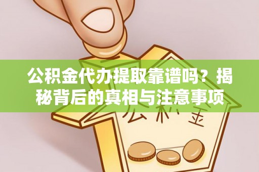分宜公积金代办提取靠谱吗？揭秘背后的真相与注意事项