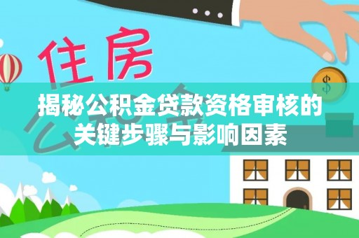分宜揭秘公积金贷款资格审核的关键步骤与影响因素