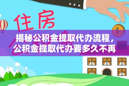分宜揭秘公积金提取代办流程，公积金提取代办要多久不再是谜题