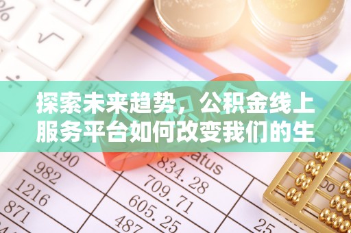 分宜探索未来趋势，公积金线上服务平台如何改变我们的生活