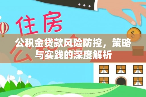 分宜公积金贷款风险防控，策略与实践的深度解析