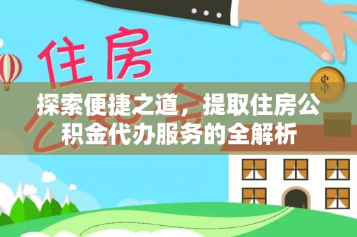 分宜探索便捷之道，提取住房公积金代办服务的全解析