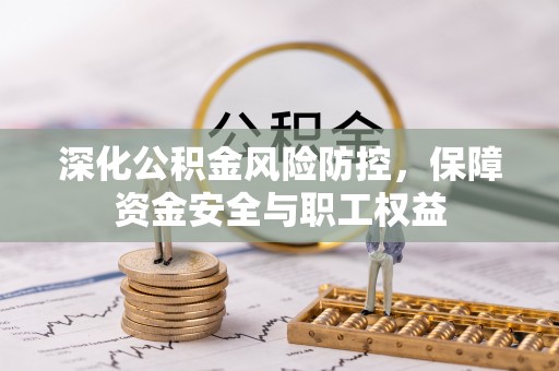 分宜深化公积金风险防控，保障资金安全与职工权益