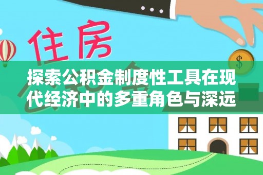 分宜探索公积金制度性工具在现代经济中的多重角色与深远影响