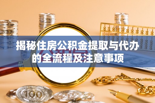 分宜揭秘住房公积金提取与代办的全流程及注意事项