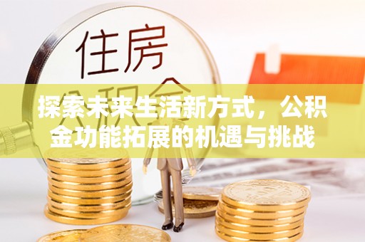分宜探索未来生活新方式，公积金功能拓展的机遇与挑战