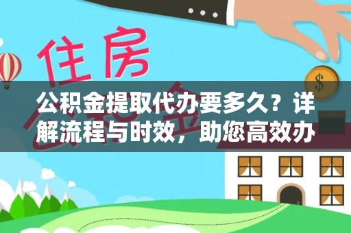 分宜公积金提取代办要多久？详解流程与时效，助您高效办理