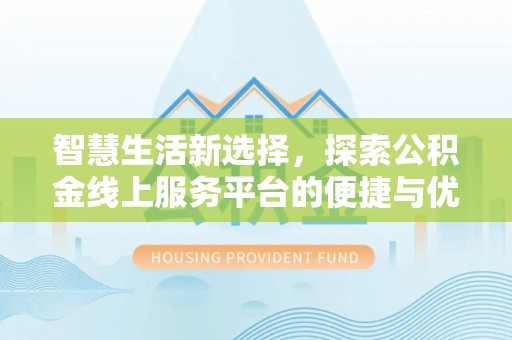 分宜智慧生活新选择，探索公积金线上服务平台的便捷与优势