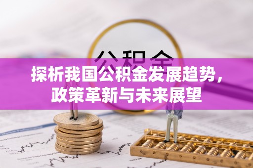 分宜探析我国公积金发展趋势，政策革新与未来展望