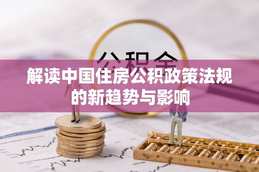 分宜解读中国住房公积政策法规的新趋势与影响