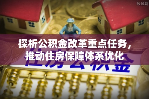 分宜探析公积金改革重点任务，推动住房保障体系优化