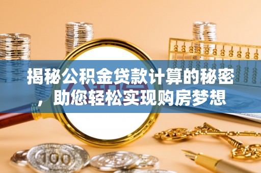 分宜揭秘公积金贷款计算的秘密，助您轻松实现购房梦想