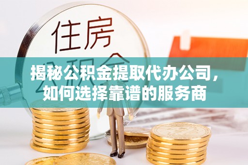 分宜揭秘公积金提取代办公司，如何选择靠谱的服务商