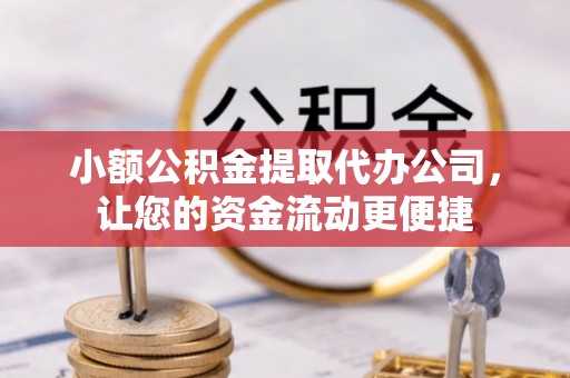 分宜小额公积金提取代办公司，让您的资金流动更便捷