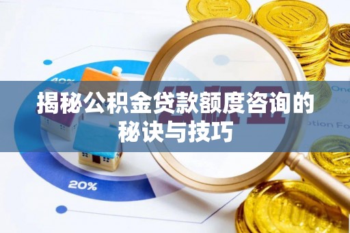 分宜揭秘公积金贷款额度咨询的秘诀与技巧