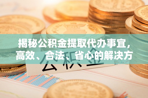 分宜揭秘公积金提取代办事宜，高效、合法、省心的解决方案