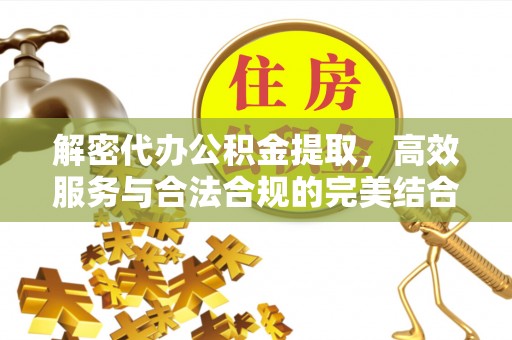 分宜解密代办公积金提取，高效服务与合法合规的完美结合