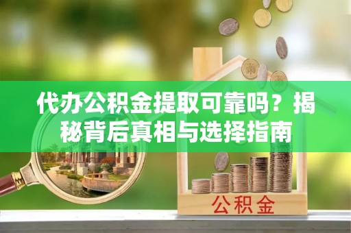 分宜代办公积金提取可靠吗？揭秘背后真相与选择指南