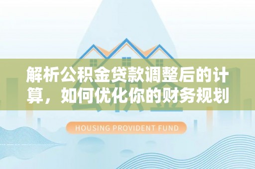 分宜解析公积金贷款调整后的计算，如何优化你的财务规划