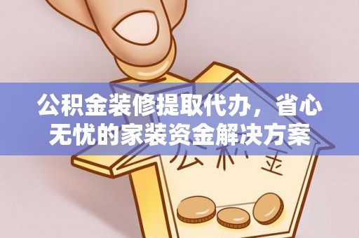 分宜公积金装修提取代办，省心无忧的家装资金解决方案
