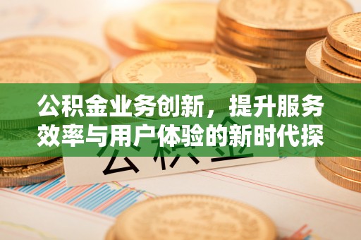 分宜公积金业务创新，提升服务效率与用户体验的新时代探索