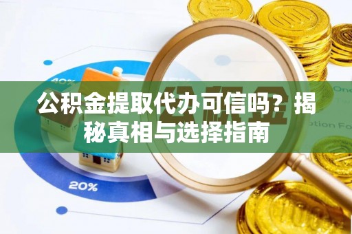 分宜公积金提取代办可信吗？揭秘真相与选择指南