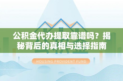 分宜公积金代办提取靠谱吗？揭秘背后的真相与选择指南