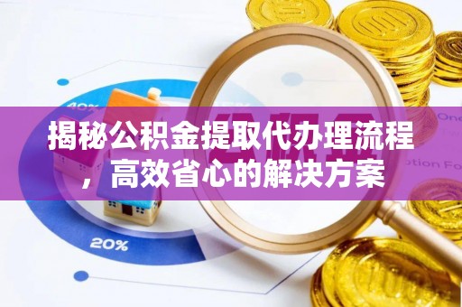 分宜揭秘公积金提取代办理流程，高效省心的解决方案