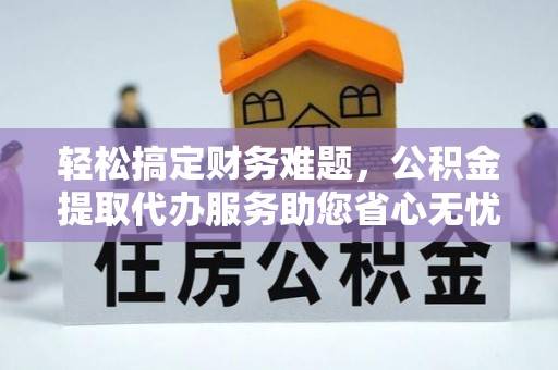 分宜轻松搞定财务难题，公积金提取代办服务助您省心无忧