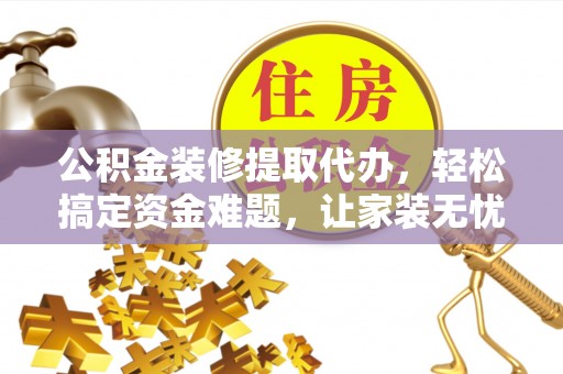 分宜公积金装修提取代办，轻松搞定资金难题，让家装无忧