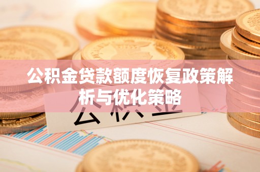 分宜公积金贷款额度恢复政策解析与优化策略