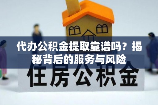 分宜代办公积金提取靠谱吗？揭秘背后的服务与风险