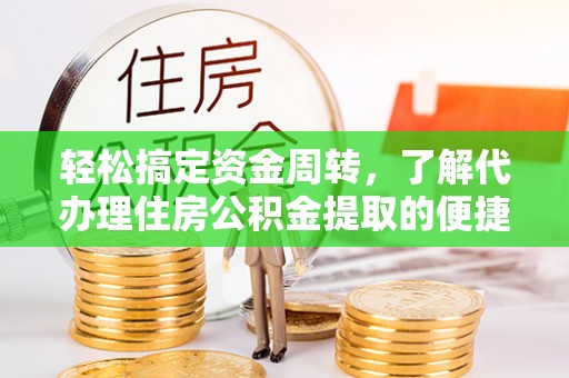 分宜轻松搞定资金周转，了解代办理住房公积金提取的便捷之道