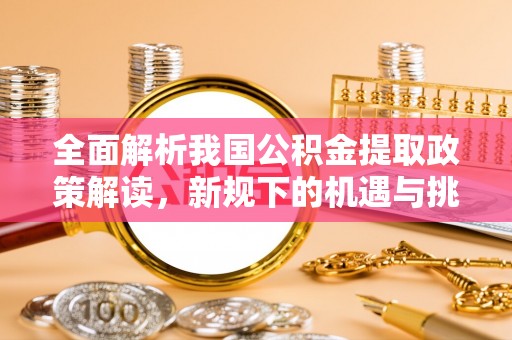 分宜全面解析我国公积金提取政策解读，新规下的机遇与挑战