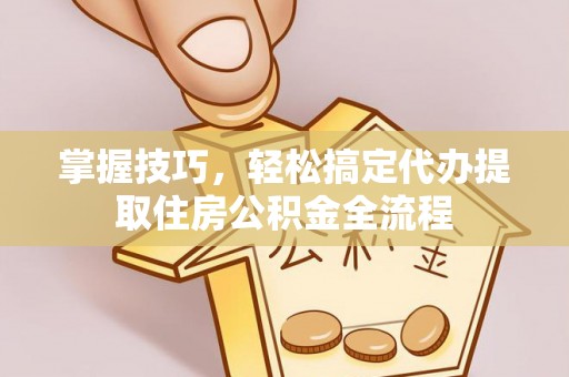 分宜掌握技巧，轻松搞定代办提取住房公积金全流程