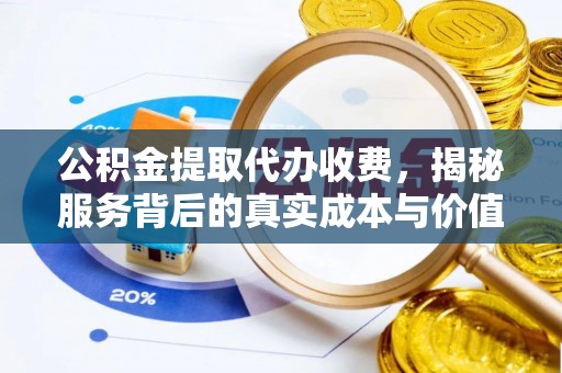 分宜公积金提取代办收费，揭秘服务背后的真实成本与价值