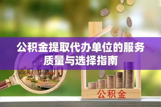 分宜公积金提取代办单位的服务质量与选择指南