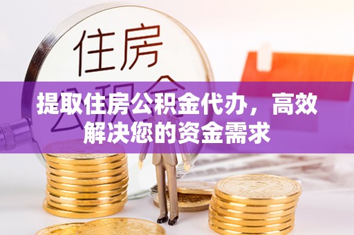 分宜提取住房公积金代办，高效解决您的资金需求