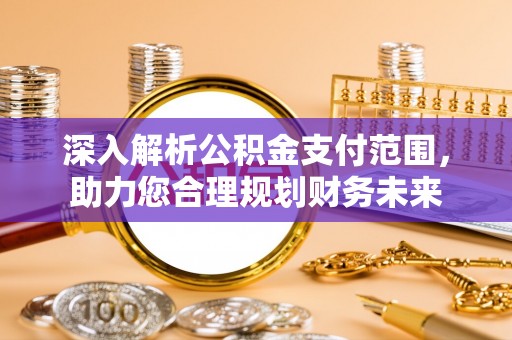 分宜深入解析公积金支付范围，助力您合理规划财务未来