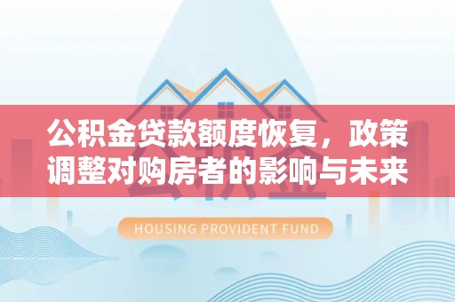 分宜公积金贷款额度恢复，政策调整对购房者的影响与未来展望