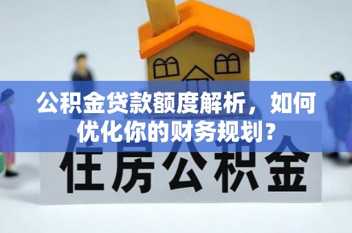 分宜公积金贷款额度解析，如何优化你的财务规划？