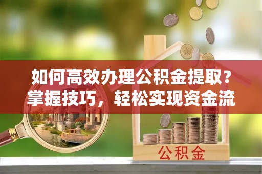 分宜如何高效办理公积金提取？掌握技巧，轻松实现资金流动