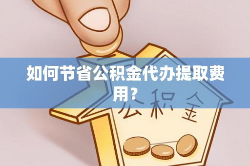 分宜如何节省公积金代办提取费用？