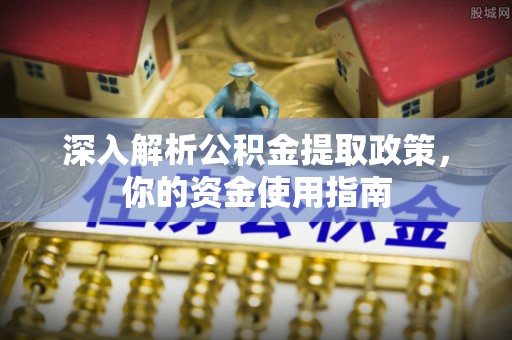分宜深入解析公积金提取政策，你的资金使用指南