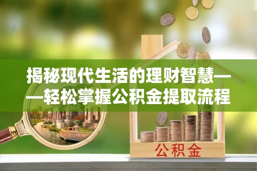 分宜揭秘现代生活的理财智慧——轻松掌握公积金提取流程的实用指南