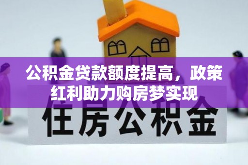 分宜公积金贷款额度提高，政策红利助力购房梦实现